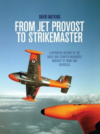 From Jet Provost to Strikemaster A Definitive History of the Basic and Counter-Insurgent Aircraft at Home and Overseas【電子書籍】[ David Watkins ]