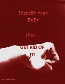 Identify Your Bully then, Get Rid of It【電子書籍】[ Debra Moore ]