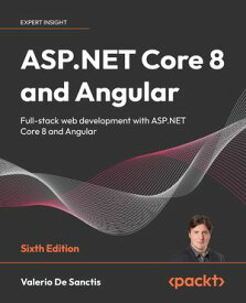 ASP.NET Core 8 and Angular Full-stack web development with ASP.NET Core 8 and Angular【電子書籍】[ Valerio De Sanctis ]
