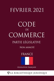 Code de commerce (Partie l?gislative) (France) (F?vrier 2021) Non annot?【電子書籍】[ L?gislation Fran?aise ]