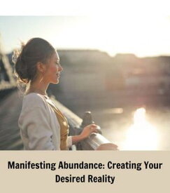 Manifesting Abundance Creating Your Desired Reality【電子書籍】[ LINDSEY PORTER ]