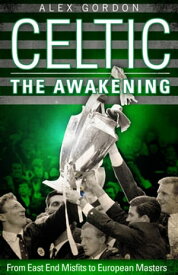 Celtic: The Awakening From East End Misfits to European Masters【電子書籍】[ Alex Gordon ]