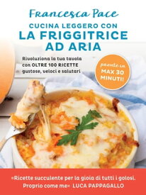 Cucina leggero con la friggitrice ad aria Rivoluziona la tua tavola con oltre 100 ricette gustose, veloci e salutari【電子書籍】[ Francesca Pace ]