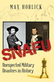 Snafu Unexpected Military Disasters in History【電子書籍】[ Max Horlick ]