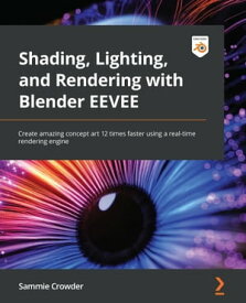 Shading, Lighting, and Rendering with Blender EEVEE Create amazing concept art 12 times faster using a real-time rendering engine【電子書籍】[ Sammie Crowder ]
