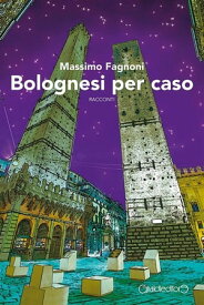 Bolognesi per caso【電子書籍】[ Massimo Fagnoni ]
