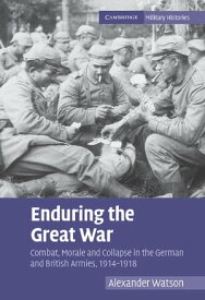 Enduring the Great War Combat, Morale and Collapse in the German and British Armies, 1914?1918【電子書籍】[ Alexander Watson ]