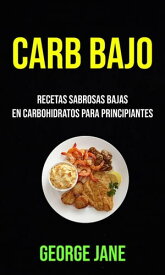 Carb Bajo: Recetas Sabrosas Bajas En Carbohidratos Para Principiantes【電子書籍】[ George Jane ]