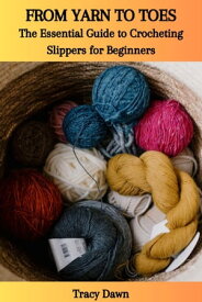 FROM YARN TO TOES: The Essential Guide to Crocheting Slippers for Beginners【電子書籍】[ Tracy Dawn ]