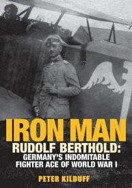 Iron Man Rudolf Berthold: Germany's Indomitable Fighter Ace of World War I【電子書籍】[ Peter Kilduff ]