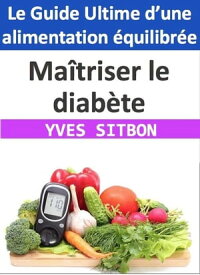 Ma?triser le diab?te : Le Guide Ultime d’une alimentation ?quilibr?e【電子書籍】[ YVES SITBON ]