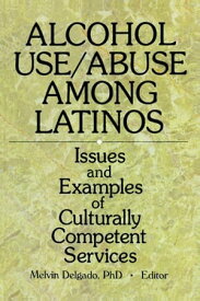 Alcohol Use/Abuse Among Latinos Issues and Examples of Culturally Competent Services【電子書籍】[ Melvin Delgado ]