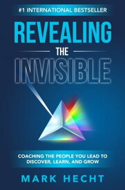 Revealing the Invisible: Coaching the People You Lead to Discover, Learn, and Grow【電子書籍】[ Mark Hecht ]