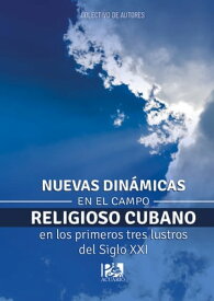 Nuevas din?micas en el campo religioso cubano en los primeros tres lustros del siglo XXI【電子書籍】[ Colectivo de autores ]