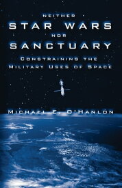 Neither Star Wars nor Sanctuary Constraining the Military Uses of Space【電子書籍】[ Michael E. O'Hanlon ]