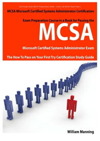 MCSA Microsoft Certified Systems Administrator Exam Preparation Course in a Book for Passing the MCSA Systems Security Certified Exam - The How To Pass on Your First Try Certification Study Guide【電子書籍】[ William Manning ]