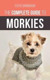 The Complete Guide to Morkies Everything a New Dog Owner Needs to Know About the Maltese x Yorkie Dog Breed【電子書籍】[ David Anderson ]
