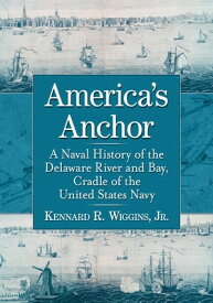 America's Anchor A Naval History of the Delaware River and Bay, Cradle of the United States Navy【電子書籍】[ Kennard R. Wiggins, Jr. ]