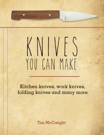 Knives You Can Make Kitchen Knives, Work Knives, Folding Knives and Many More【電子書籍】[ Tim McCreight ]