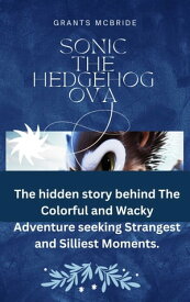 SONIC THE HEDGEHOG OVA The hidden story behind The Colorful and Wacky Adventure seeking Strangest and Silliest Moments.【電子書籍】[ Grant McBride ]