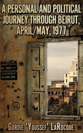 A Personal and Political Journey Through Beirut, April/May, 1977【電子書籍】[ Gordie LaRocque ]