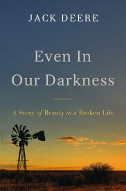 Even in Our Darkness A Story of Beauty in a Broken Life【電子書籍】[ Jack S. Deere ]