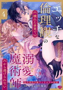 【ラブチーク】エッチな倫理観の壊れた世界で溺愛魔術師から逃げられない〜転生悪役令嬢フィリエラの困惑〜　act.4