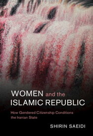 Women and the Islamic Republic How Gendered Citizenship Conditions the Iranian State【電子書籍】[ Shirin Saeidi ]
