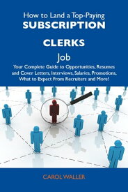 How to Land a Top-Paying Subscription clerks Job: Your Complete Guide to Opportunities, Resumes and Cover Letters, Interviews, Salaries, Promotions, What to Expect From Recruiters and More【電子書籍】[ Waller Carol ]