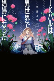 JKハルは異世界で娼婦になった【電子書籍】[ 平鳥 コウ ]