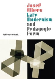 Josef Albers, Late Modernism, and Pedagogic Form【電子書籍】[ Jeffrey Saletnik ]