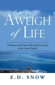Aweigh of Life A Memoir and Travel Tales of Seven Years in the South Pacific【電子書籍】[ E.D. Snow ]