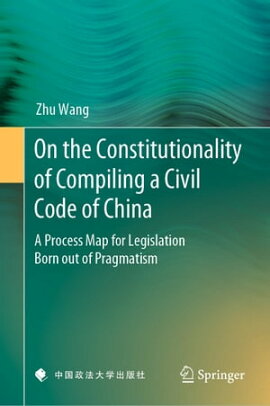 On the Constitutionality of Compiling a Civil Code of China A Process Map for Legislation Born out of Pragmatism