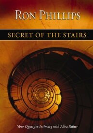 Secret of the Stairs Your Quest for Intimacy With Abba Father【電子書籍】[ Ron M. Phillips ]