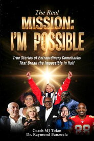 The Real Mission I'M Possible True Stories of Extraordinary Comebacks That Break the Impossible in Half【電子書籍】[ Coach MJ Tolan ]