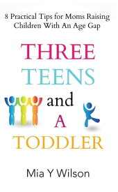 Three Teens and a Toddler 8 Practical Tips for Moms Raising Children with an Age Gap【電子書籍】[ Mia Y Wilson ]