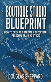 The Boutique Studio Blueprint: How to Open and Operate a Successful Personal Training Studio【電子書籍】[ Douglas Sheppard ]