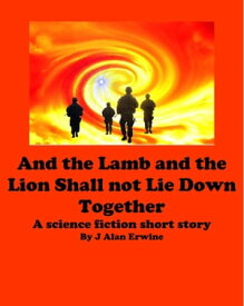 And the Lamb and the Lion Shall Not Lie Down Together【電子書籍】[ J Alan Erwine ]