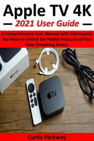 Apple TV 4K 2021 User Guide A Comprehensive User Manual with Information You Need to Unlock the Hidden Features of Your New Streaming Device【電子書籍】[ Curtis Parkway ]