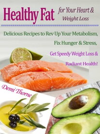 Healthy Fat for Your Heart & Weight Loss Delicious Recipes to Rev Up Your Metabolism, Fix Hunger & Stress, Get Speedy Weight Loss & Radiant Health!【電子書籍】[ Demi Thorne ]