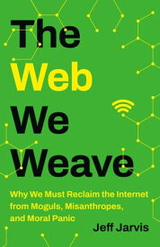 The Web We Weave Why We Must Reclaim the Internet from Moguls, Misanthropes, and Moral Panic【電子書籍】[ Jeff Jarvis ]
