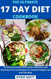 The Ultimate 17 Day Diet Cookbook; An Essential Guide With Quick, Delicious, And Nutritious Fat Loss Recipes For Healthy Weight Loss And Flat Belly【電子書籍】[ Kyrie Matt ]