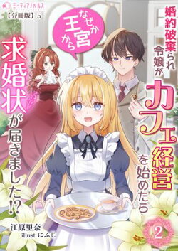 婚約破棄られ令嬢がカフェ経営を始めたらなぜか王宮から求婚状が届きました!?(2)【分冊版】5