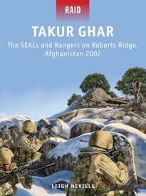 Takur Ghar The SEALs and Rangers on Roberts Ridge, Afghanistan 2002【電子書籍】[ Leigh Neville ]