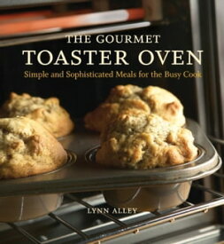The Gourmet Toaster Oven Simple and Sophisticated Meals for the Busy Cook [A Cookbook]【電子書籍】[ Lynn Alley ]