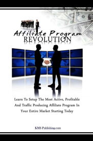 Affiliate Program Revolution Learn To Setup The Most Active, Profitable And Traffic Producing Affiliate Program In Your Entire Market Starting Today【電子書籍】[ KMS Publishing.com ]