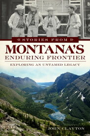 Stories from Montana's Enduring Frontier Exploring an Untamed Legacy【電子書籍】[ John Clayton ]