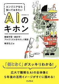 エンジニアなら知っておきたいAIのキホン 機械学習・統計学・アルゴリズムをやさしく解説【電子書籍】[ 梅田 弘之 ]