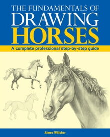 The Fundamentals of Drawing Horses A Complete Professional Step-By-Step Guide【電子書籍】[ Aimee Willsher ]