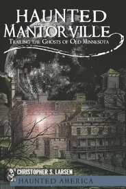 Haunted Mantorville Trailing the Ghosts of Old Minnesota【電子書籍】[ Christopher S. Larsen ]